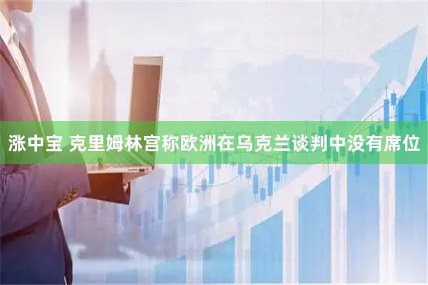 涨中宝 克里姆林宫称欧洲在乌克兰谈判中没有席位