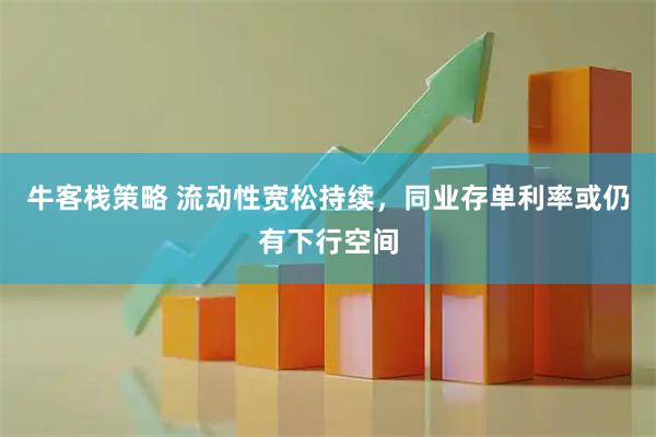 牛客栈策略 流动性宽松持续，同业存单利率或仍有下行空间